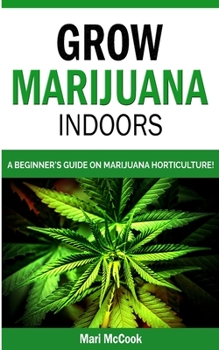 Paperback Grow Marijuana Indoors: A Beginner's Guide on Marijuana Horticulture! The Indoors/Outdoors and Hydroponics Medical Grower's Bible. How to Have Book