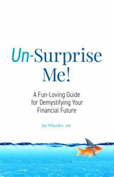 Un-Surprise Me!: A Fun-Loving Guide for Demystifying Your Financial Future