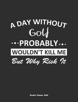 Paperback A Day Without Golf Probably Wouldn't Kill Me But Why Risk It Weekly Planner 2020: Weekly Calendar / Planner Golf Gift, 146 Pages, 8.5x11, Soft Cover, Book