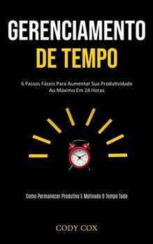 Paperback Gerenciamento de tempo: 6 Passos fáceis para aumentar sua produtividade ao máximo em 24 horas (Como permanecer produtivo e motivado o tempo to [Portuguese] Book