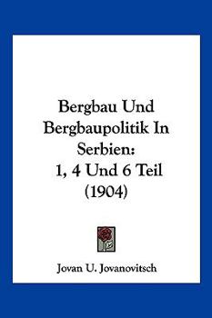 Bergbau Und Bergbaupolitik In Serbien: 1, 4 Und 6 Teil (1904)