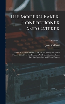Hardcover The Modern Baker, Confectioner and Caterer; a Practical and Scientific Work for the Baking and Allied Trades. Edited by John Kirkland. With Contributi Book