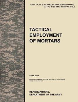 Paperback Tactical Employment of Mortars: The official U.S. Army Tactics, Techniques, and Procedures manual ATTP 3-21.90 (FM 7-90)/MCWP 3-15.2 (April 2011) Book