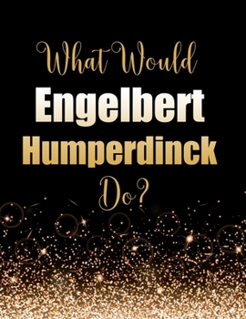 What Would Engelbert Humperdinck Do?: Large Notebook/Diary/Journal for Writing 100 Pages, Engelbert Humperdinck Gift for Fans