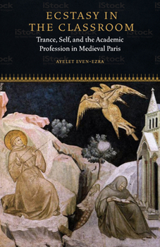 Ecstasy in the Classroom: Trance, Self, and the Academic Profession in Medieval Paris - Book  of the Fordham Series in Medieval Studies