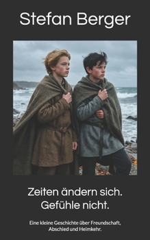 Zeiten ändern sich. Gefühle nicht.: Eine kleine Geschichte über Freundschaft, Abschied und Heimkehr. (German Edition)