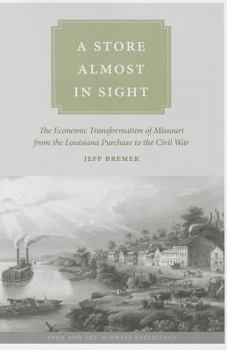 A Store Almost in Sight: The Economic Transformation of Missouri from the Lousiana Purchase to the Civil War - Book  of the Iowa and the Midwest Experience