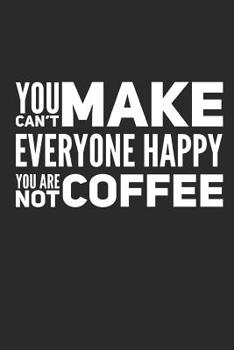 You Can't Make Everyone Happy You Are Not Coffee: Funny Coffee Lovers Gift - Small Lined Notebook (6 X 9)