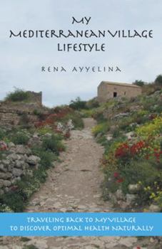 Paperback My Mediterranean Village Lifestyle: Traveling Back to My Village to Discover Optimal Health Naturally Book