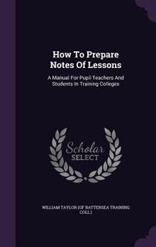 Hardcover How To Prepare Notes Of Lessons: A Manual For Pupil Teachers And Students In Training Colleges Book