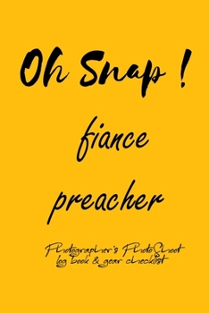 Oh Snap! fiance preacher Photographer's PhotoShoot log book & gear checklist:Commerical Photographers, Family , Handy ... Headshot,Photography ... and Photoshoot Details, Checklists, Notes.