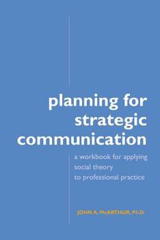 Paperback Planning for Strategic Communication: A workbook for applying social theory to professional practice Book