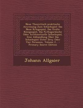 Paperback Neue Theoretisch-Praktische Anweisung Zum Schachspiel: Das Neue Kriegsspiel, Das Uralte Konigsspiel, Das Pythagoraische Oder Arithmetische Schachspiel [German] Book