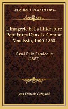 L'Imagerie Et La Litterature Populaires Dans Le Comtat Venaissin, 1600-1830: Essai D'Un Catalogue (1883)