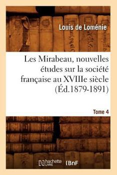 Paperback Les Mirabeau, Nouvelles Études Sur La Société Française Au Xviiie Siècle. Tome 4 (Éd.1879-1891) [French] Book