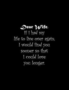 Paperback Dear Wife, If I had my life to live over again, I would find you sooner so that I could love you longer: Line Notebook Handwriting Practice Paper Work Book