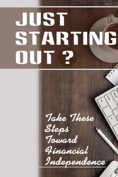 Just Starting Out? Take These Steps Toward Financial Independence: How To Make Money Work