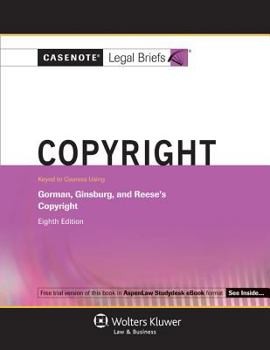Casenote Legal Briefs: Copyright, Keyed to Courses Listing Gorman, Ginsburg and Reese's Copyright, 8th Ed.