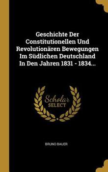 Hardcover Geschichte Der Constitutionellen Und Revolutionären Bewegungen Im Südlichen Deutschland In Den Jahren 1831 - 1834... [German] Book