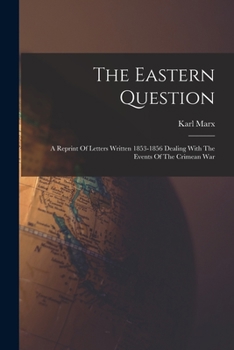 The Eastern Question: A Reprint Of Letters Written 1853-1856 Dealing With The Events Of The Crimean War