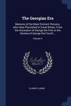 Paperback The Georgian Era: Memoirs of the Most Eminent Persons, who Have Flourished in Great Britain, From the Accession of George the First to t Book