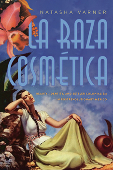 Hardcover La Raza Cosmética: Beauty, Identity, and Settler Colonialism in Postrevolutionary Mexico Book