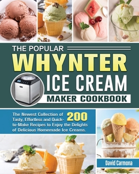 Paperback The Popular Whynter Ice Cream Maker Cookbook: The Newest Collection of 200 Tasty, Effortless and Quick-to-Make Recipes to Enjoy the Delights of Delici Book