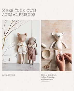 Sew Your Own Toys: Design and Make Fabric Friends to Gift or Keep
