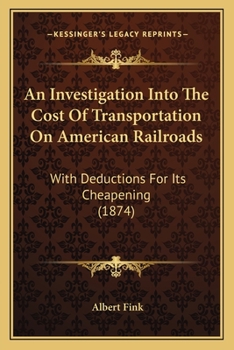 Paperback An Investigation Into The Cost Of Transportation On American Railroads: With Deductions For Its Cheapening (1874) Book