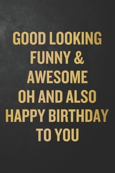 Good Looking Funny & Awesome Oh And Also Happy Birthday To You: Funny Birthday Gift / Journal / Notebook / Diary / Appreciation Gift / Unique ... Coworker, Colleague, Best Friend, Her, Him
