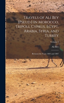 Hardcover Travels of Ali Bey [Pseud.] in Morocco, Tripoli, Cyprus, Egypt, Arabia, Syria, and Turkey: Between the Years 1803 and 1807; Volume 2 Book