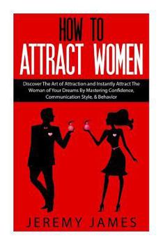 Paperback How to Attract Women: Discover the Art of Attraction and Instantly Attract the Woman of Your Dreams by Mastering Confidence, Communication S Book