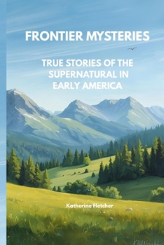 FRONTIER MYSTERIES TRUE STORIES OF THE SUPERNATURAL IN EARLY AMERICA