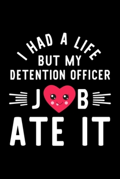 I Had A Life But My Detention Officer Job Ate It: Hilarious & Funny Journal for Detention Officer Funny Christmas & Birthday Gift Idea for Detention Officer Detention Officer Notebook 100 pages 6x9 in