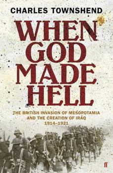 Hardcover When God Made Hell: The British Invasion of Mesopotamia and the Creation of Iraq 1914-1921 Book