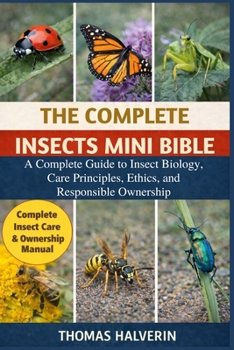 Paperback The Complete Insects Mini Bible: A Complete Guide to Insect Biology, Care Principles, Ethics, and Responsible Ownership Book