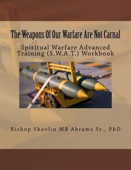 Paperback The Weapons Of Our Warfare Are Not Carnal: Spiritual Warfare Advanced Training (S.W.A.T.) Workbook Book