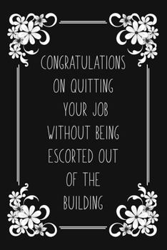 Paperback Congratulations On Quitting Your Job Without Being Escorted Out Of The Building: Funny Sarcastic Gift For Coworkers. Blank Dot Grid Lined Notebook for Book