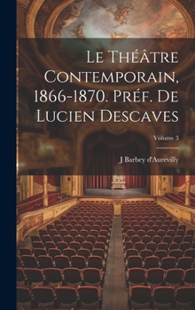 Le théâtre contemporain, 1866-1870. Préf. de Lucien Descaves; Volume 3