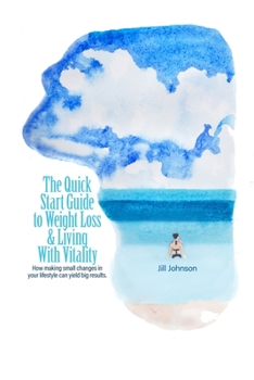 Paperback The Quick Start Guide To Weight Loss & Living With Vitality: How Making Small Changes In Your Lifestyle Can Yield Big Results Book