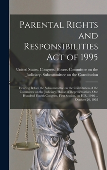Hardcover Parental Rights and Responsibilities Act of 1995: Hearing Before the Subcommittee on the Constitution of the Committee on the Judiciary, House of Repr Book