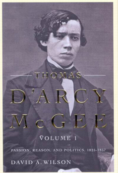 Hardcover Thomas d'Arcy McGee, Volume 1: Passion, Reason, and Politics, 1825-1857 Book