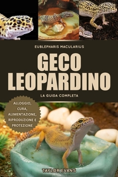 GECO LEOPARDINO LA GUIDA COMPLETA: EUBLEPHARIS MACULARIUS ALLOGGIO, CURA, ALIMENTAZIONE, RIPRODUZIONE E PROTEZIONE (Italian Edition)