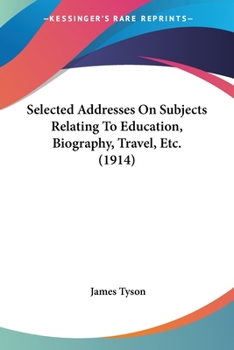 Paperback Selected Addresses On Subjects Relating To Education, Biography, Travel, Etc. (1914) Book