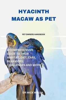 HYACINTH MACAW AS PET: A COMPREHENSIVE GUIDE TO THEIR HABITAT, DIET, CARE, BEHAVIORS, CHALLENGES AND MORE
