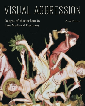 Hardcover Visual Aggression: Images of Martyrdom in Late Medieval Germany Book