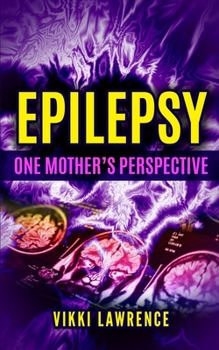 Paperback EPILEPSY - One Mother's Perspective: Easy-to-Understand Reference about Seizures, Triggers, Treatments and More Book