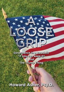 Hardcover A Loose Grip: Governance in a Republic - "If you can keep it" - and The Trump Thing Book