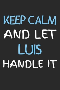Keep Calm And Let Luis Handle It: Lined Journal, 120 Pages, 6 x 9, Luis Personalized Name Notebook Gift Idea, Black Matte Finish (Keep Calm And Let Luis Handle It Journal)