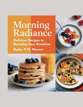 Paperback Morning Radiance: Delicious Recipes to Revitalize Your Breakfast - Ryder P.M. Warner Book